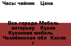 Часы-чайник › Цена ­ 3 000 - Все города Мебель, интерьер » Кухни. Кухонная мебель   . Челябинская обл.,Касли г.